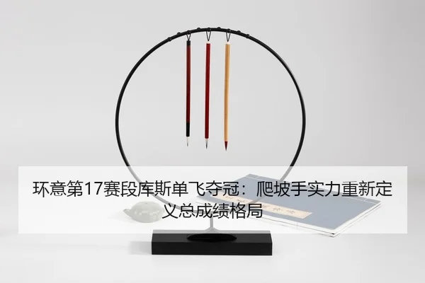 环意第17赛段库斯单飞夺冠：爬坡手实力重新定义总成绩格局